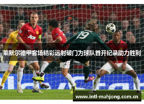 莱默尔德甲客场精彩远射破门为球队首开纪录助力胜利 莱默尔德甲客场精彩远射破门为球队首开纪录助力胜利